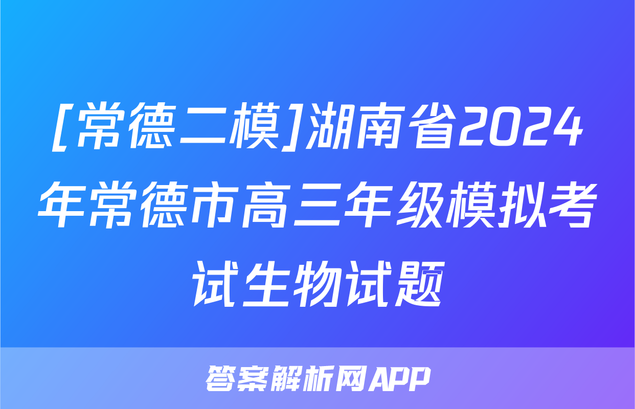 [常德二模]湖南省2024年常德市高三年级模拟考试生物试题