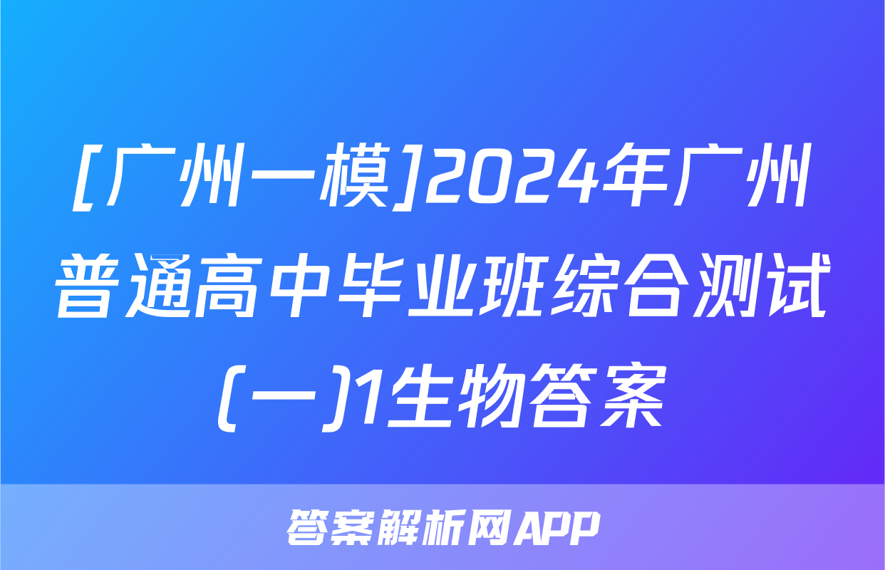 [广州一模]2024年广州普通高中毕业班综合测试(一)1生物答案