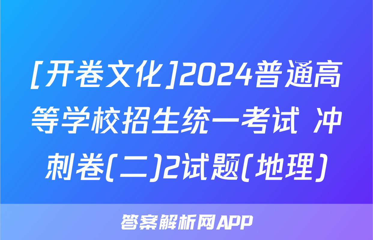 [开卷文化]2024普通高等学校招生统一考试 冲刺卷(二)2试题(地理)