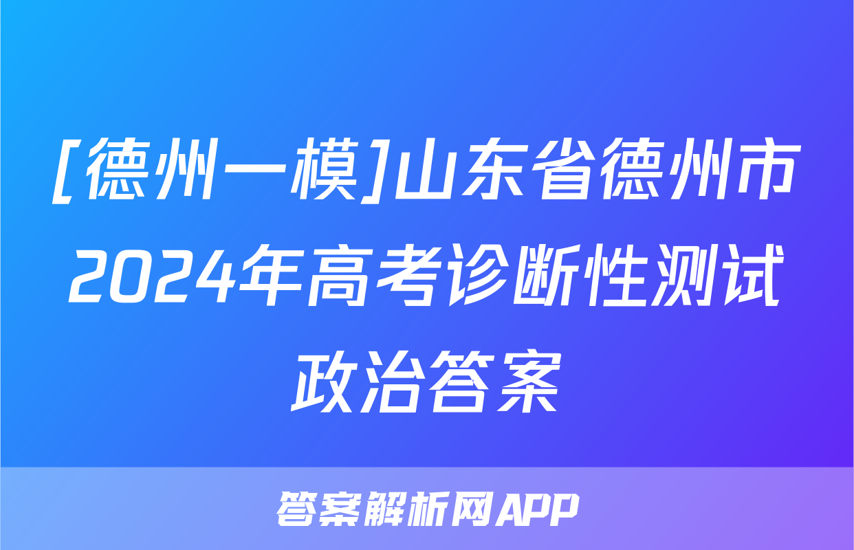 [德州一模]山东省德州市2024年高考诊断性测试政治答案