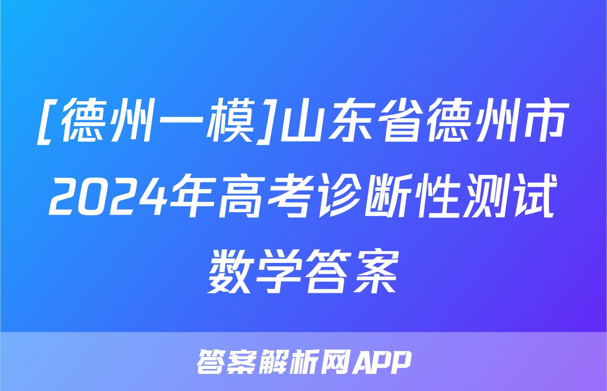 [德州一模]山东省德州市2024年高考诊断性测试数学答案