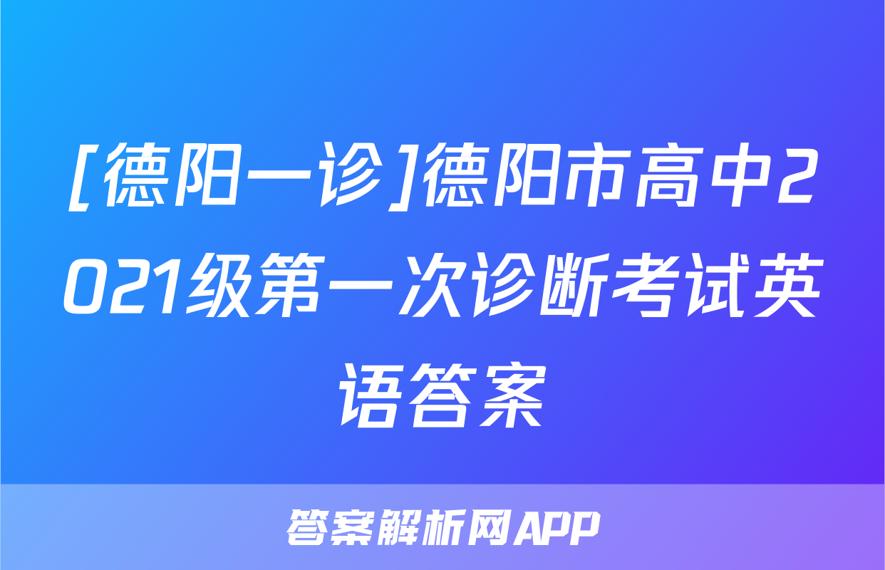[德阳一诊]德阳市高中2021级第一次诊断考试英语答案