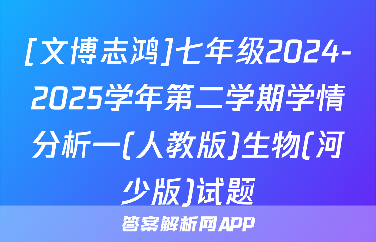 [文博志鸿]七年级2024-2025学年第二学期学情分析一(人教版)生物(河少版)试题