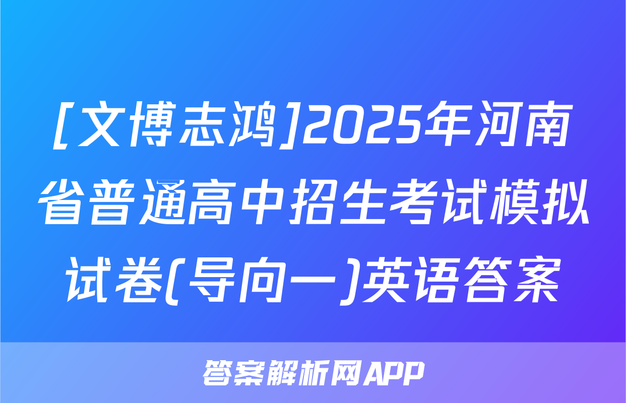 [文博志鸿]2025年河南省普通高中招生考试模拟试卷(导向一)英语答案