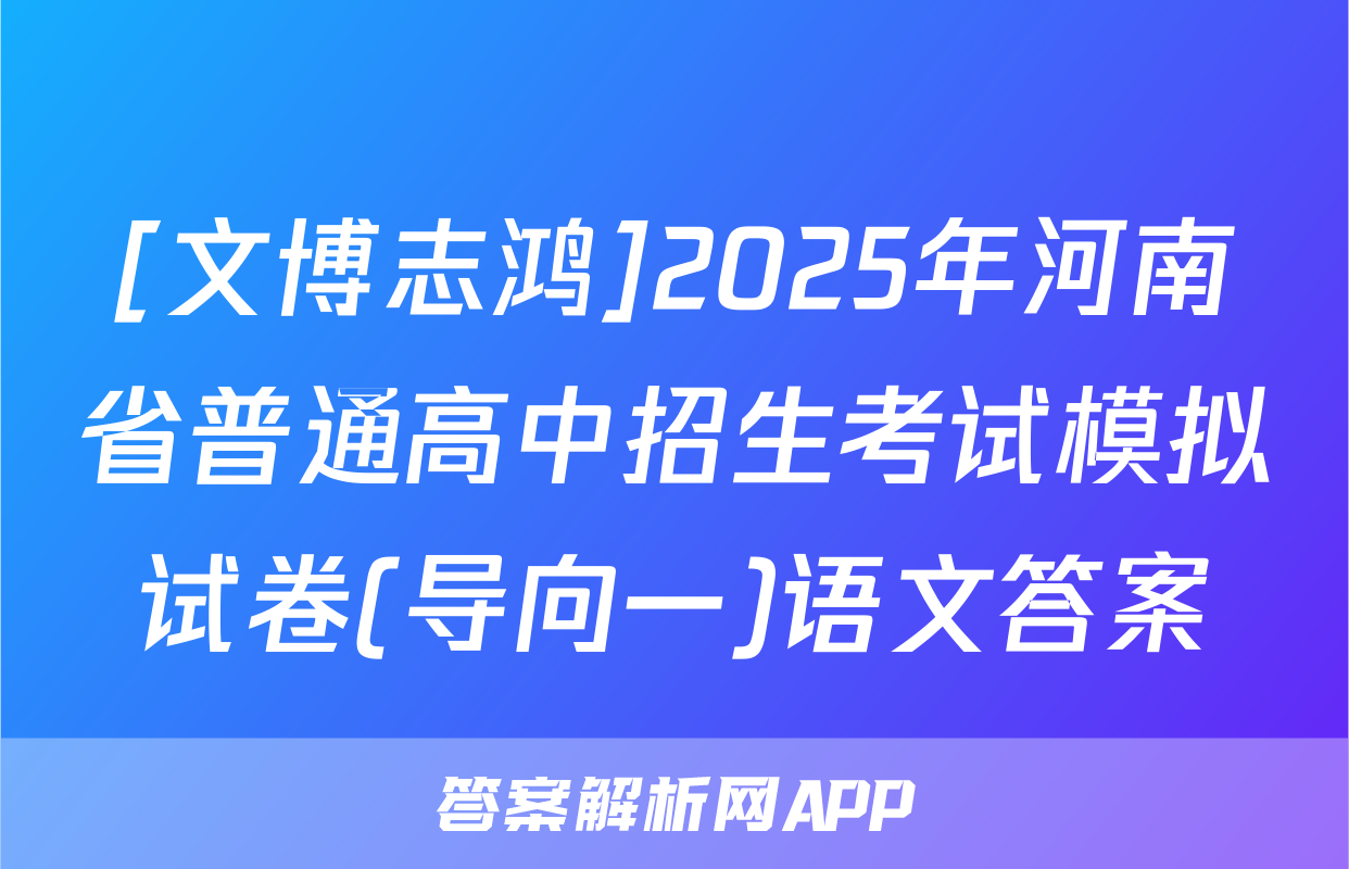 [文博志鸿]2025年河南省普通高中招生考试模拟试卷(导向一)语文答案