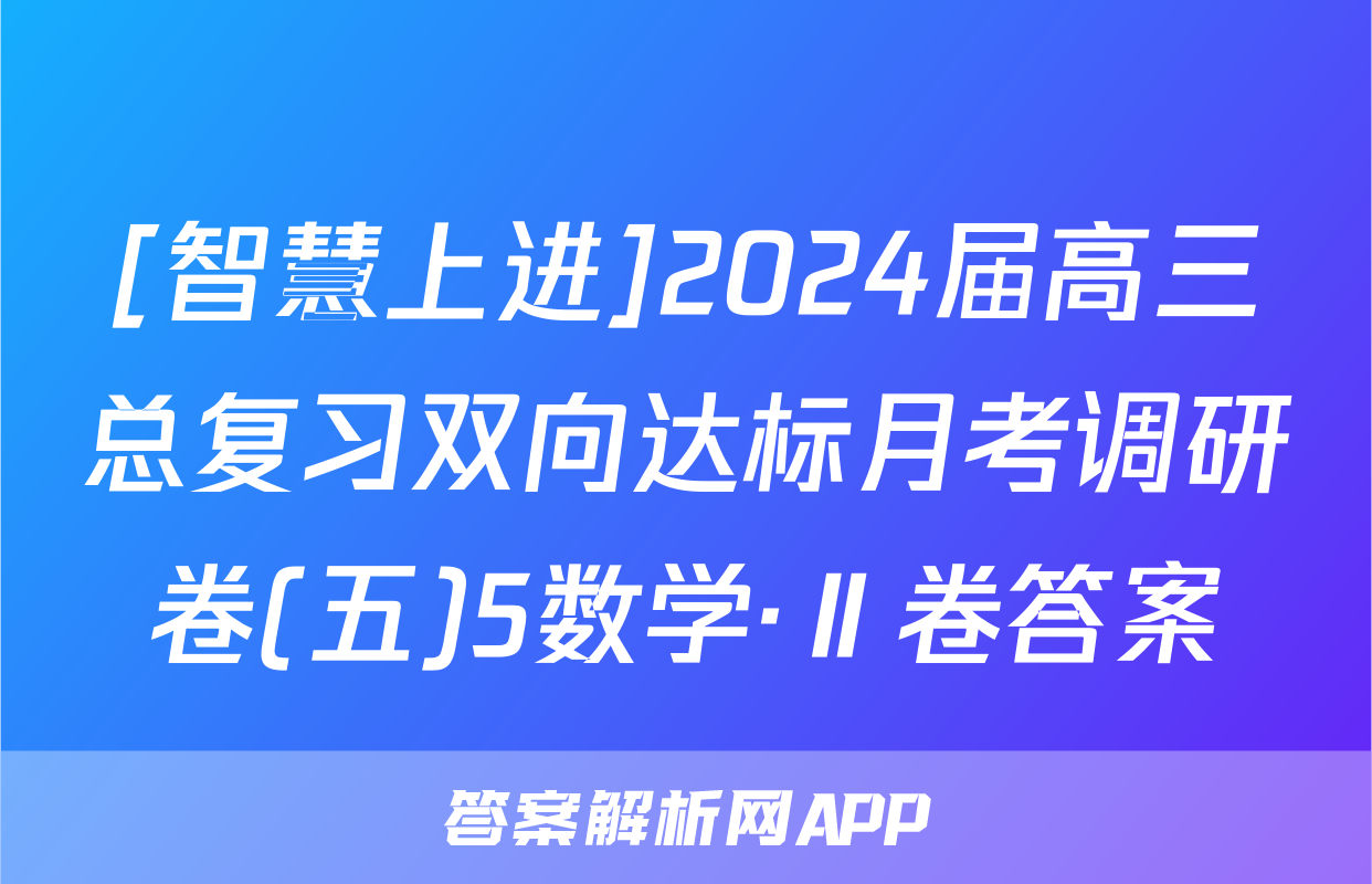 [智慧上进]2024届高三总复习双向达标月考调研卷(五)5数学·Ⅱ卷答案