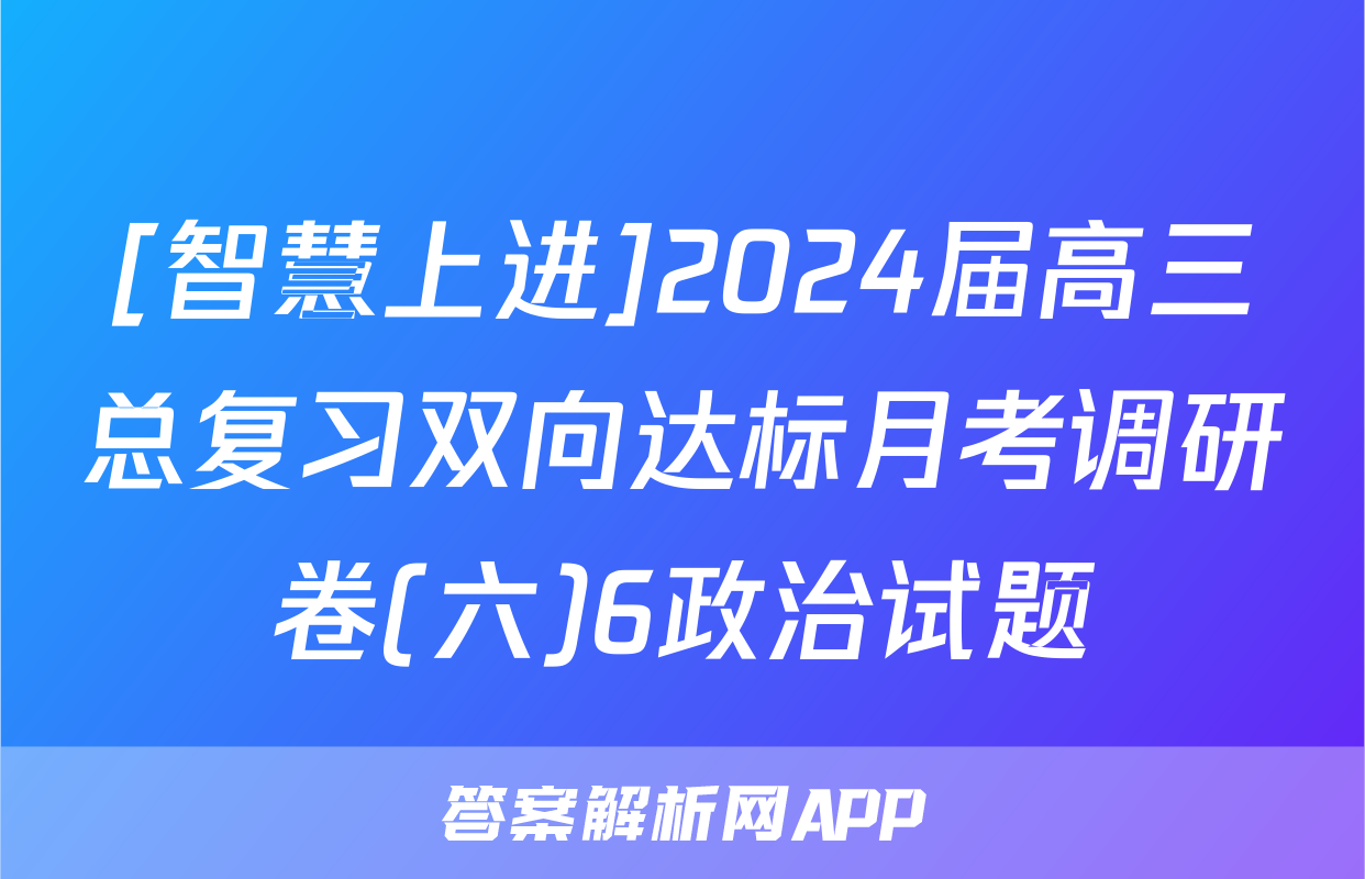[智慧上进]2024届高三总复习双向达标月考调研卷(六)6政治试题