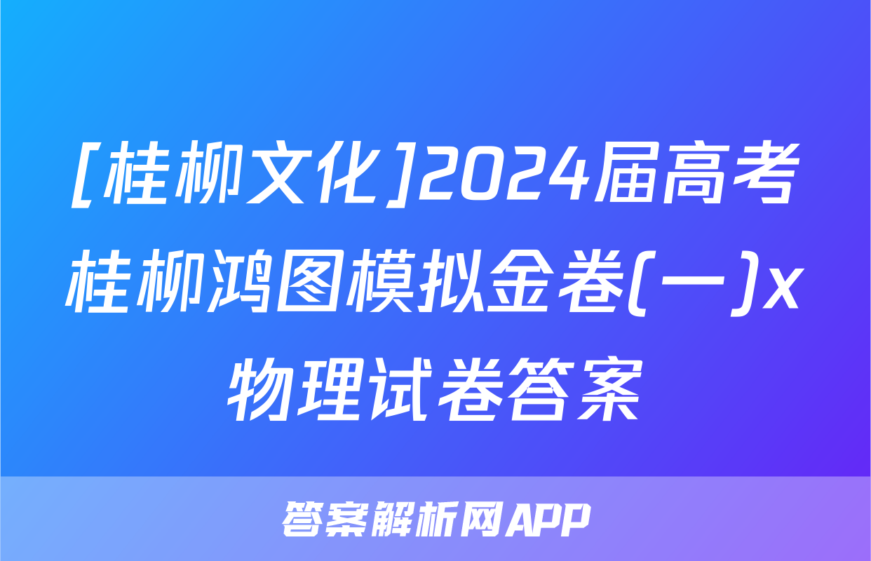 [桂柳文化]2024届高考桂柳鸿图模拟金卷(一)x物理试卷答案