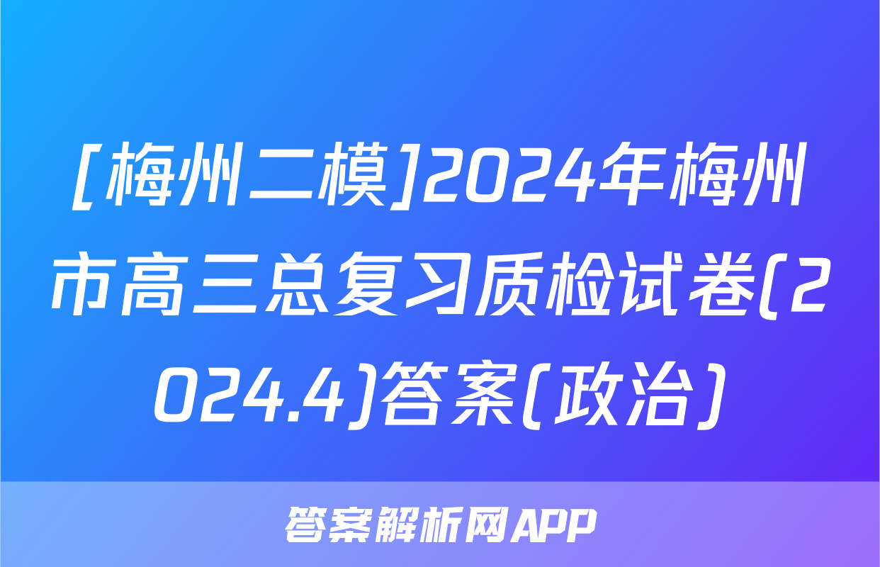 [梅州二模]2024年梅州市高三总复习质检试卷(2024.4)答案(政治)