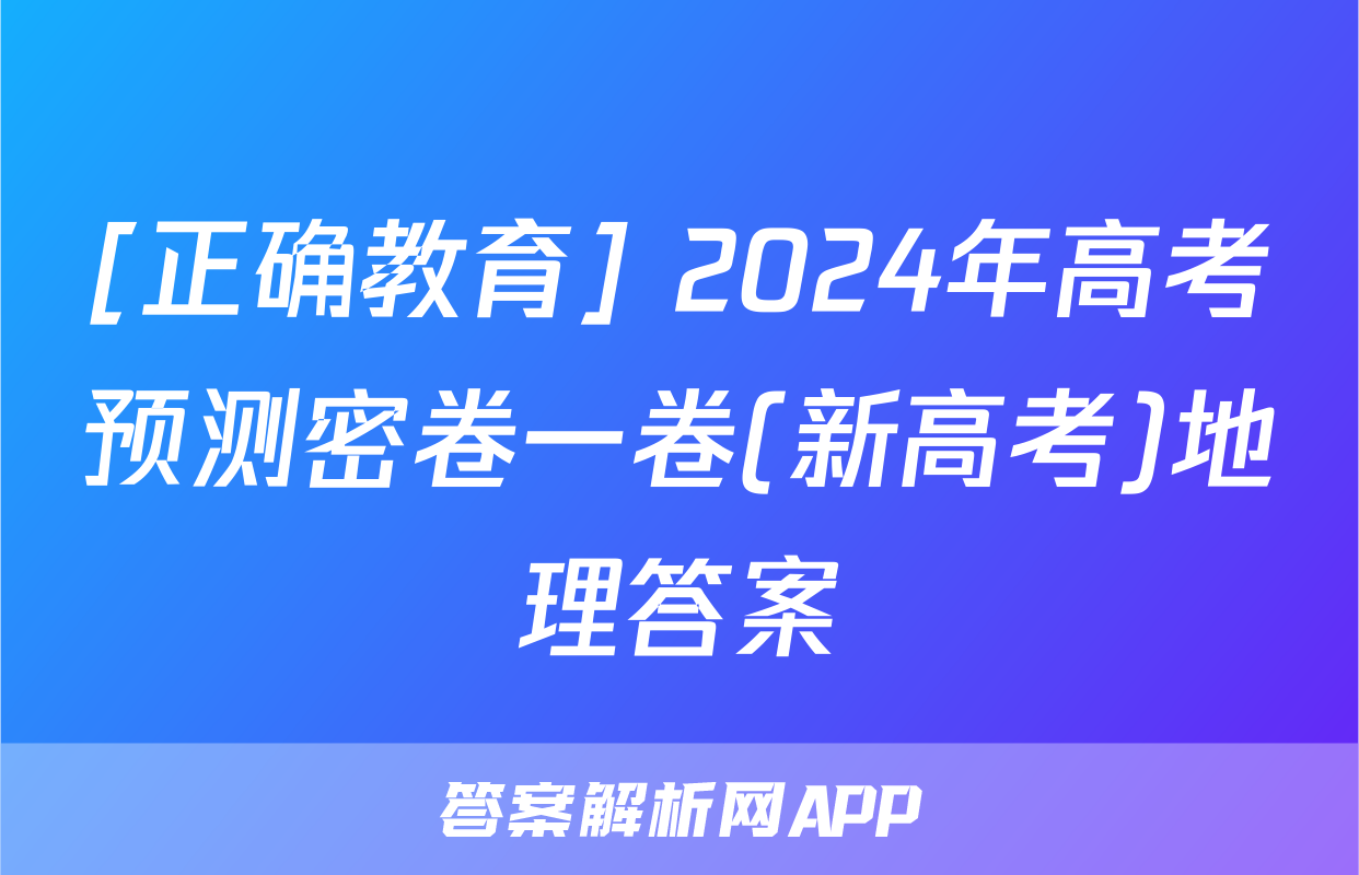 [正确教育] 2024年高考预测密卷一卷(新高考)地理答案