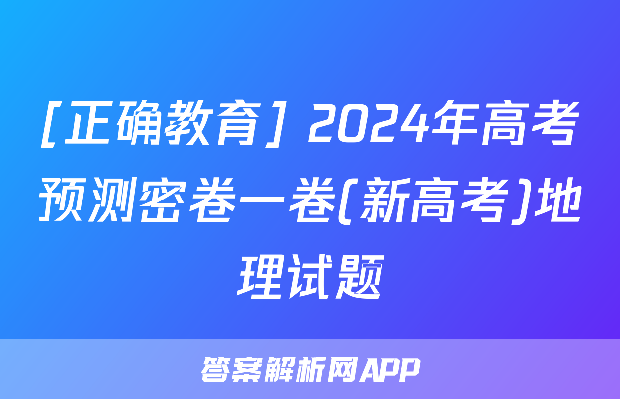 [正确教育] 2024年高考预测密卷一卷(新高考)地理试题