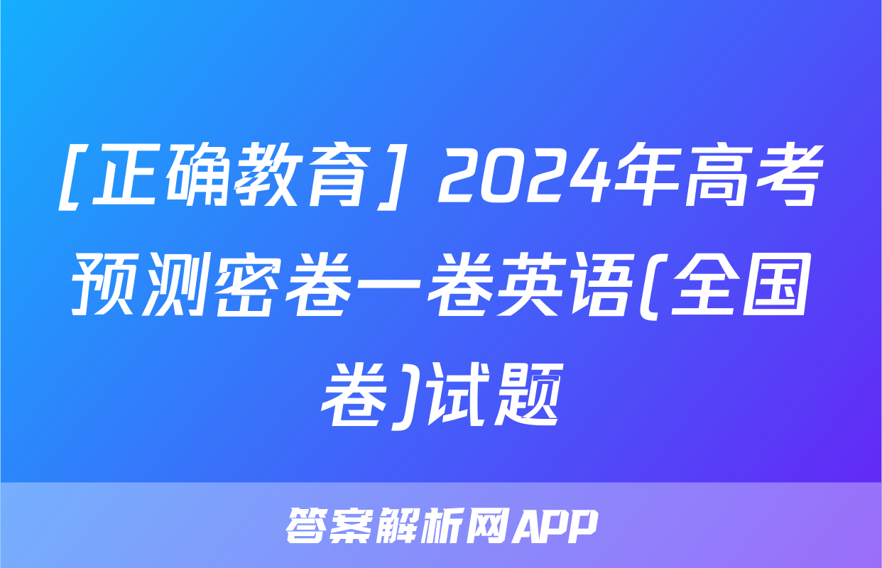 [正确教育] 2024年高考预测密卷一卷英语(全国卷)试题