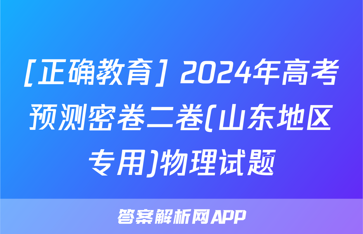 [正确教育] 2024年高考预测密卷二卷(山东地区专用)物理试题