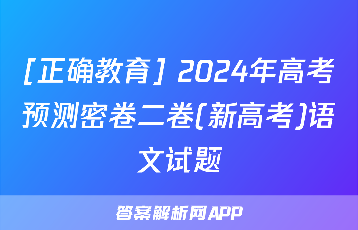 [正确教育] 2024年高考预测密卷二卷(新高考)语文试题