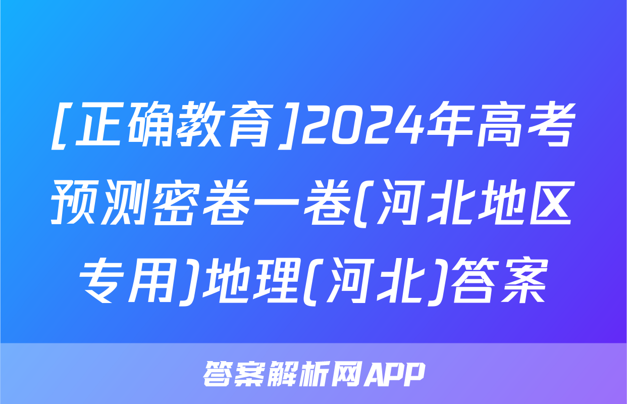 [正确教育]2024年高考预测密卷一卷(河北地区专用)地理(河北)答案