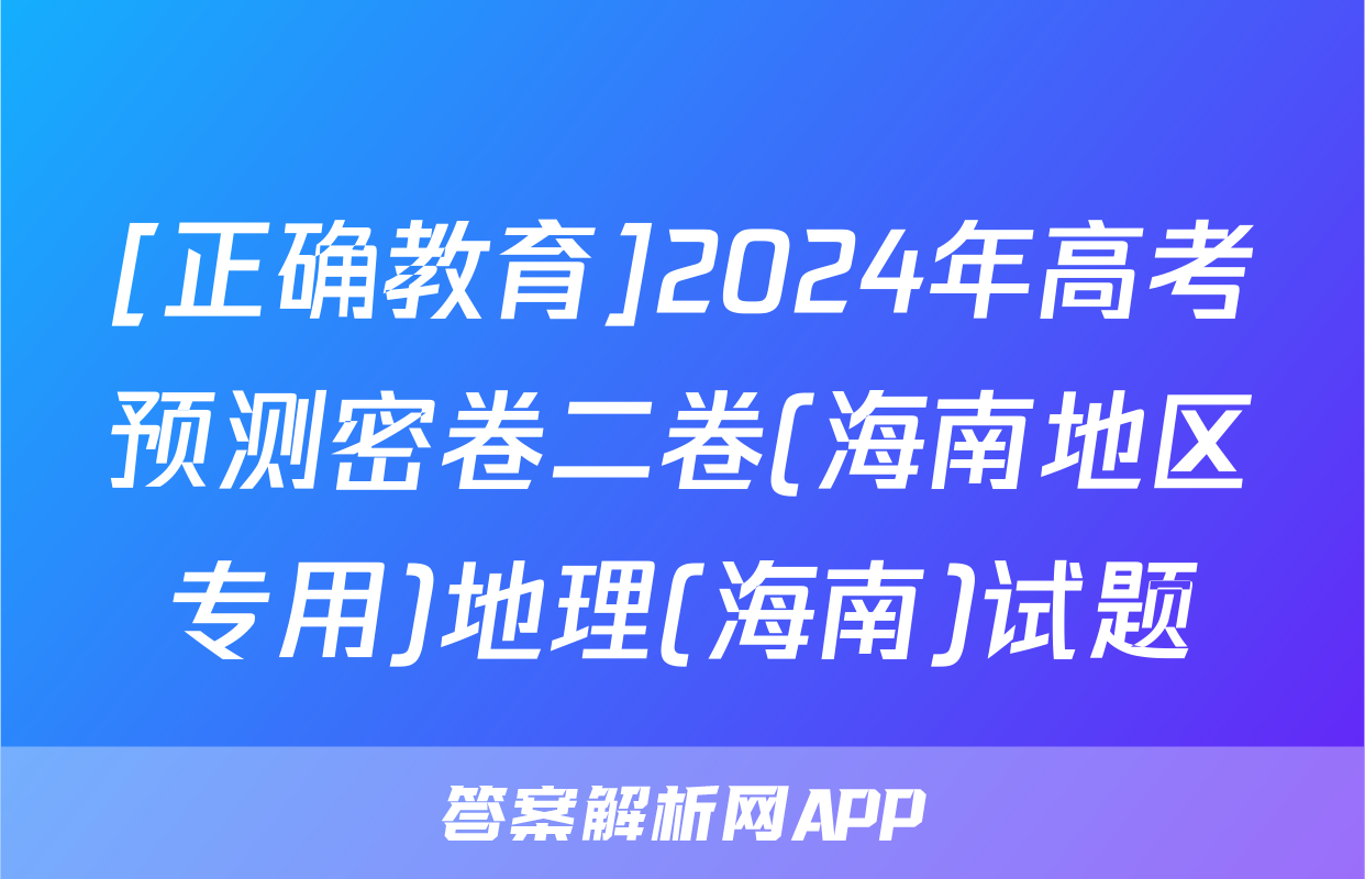 [正确教育]2024年高考预测密卷二卷(海南地区专用)地理(海南)试题