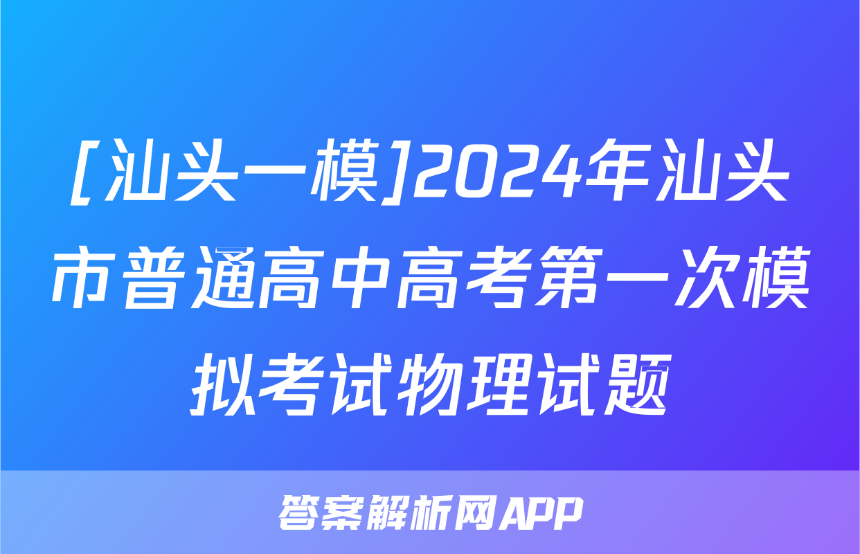 [汕头一模]2024年汕头市普通高中高考第一次模拟考试物理试题
