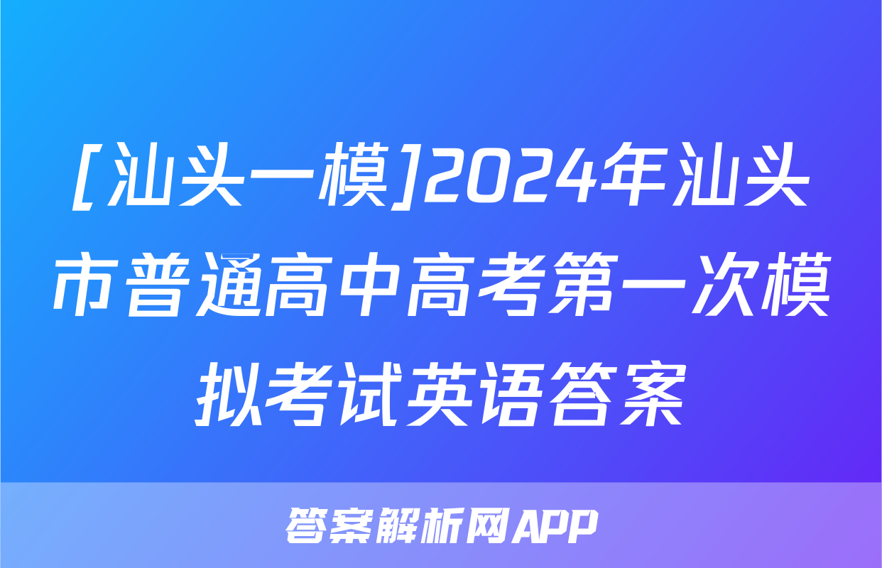 [汕头一模]2024年汕头市普通高中高考第一次模拟考试英语答案