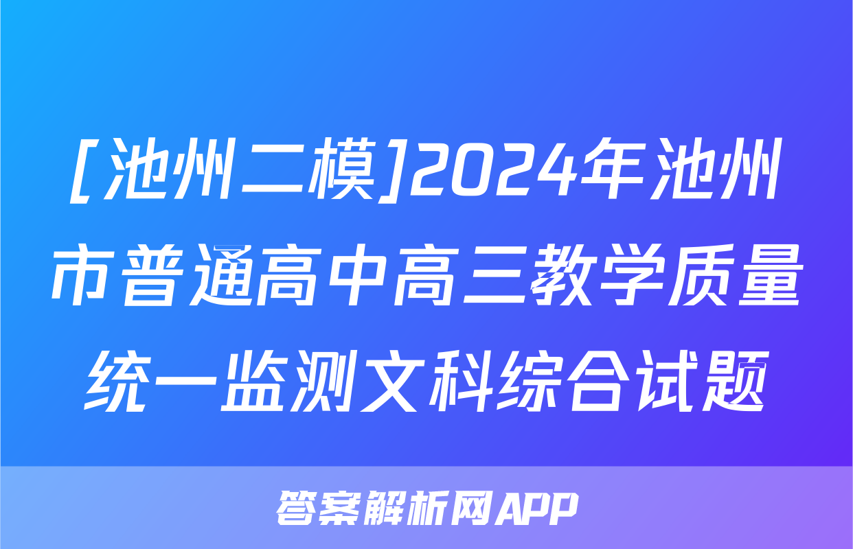 [池州二模]2024年池州市普通高中高三教学质量统一监测文科综合试题