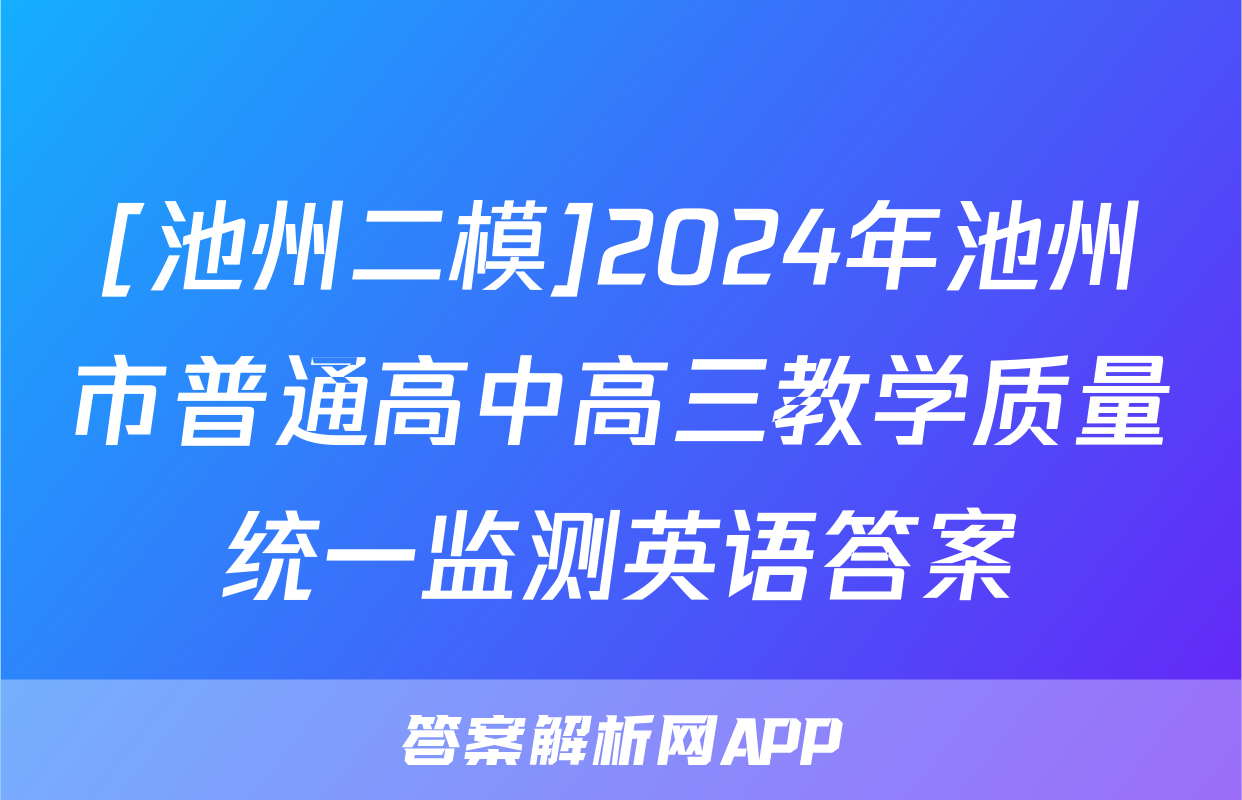 [池州二模]2024年池州市普通高中高三教学质量统一监测英语答案