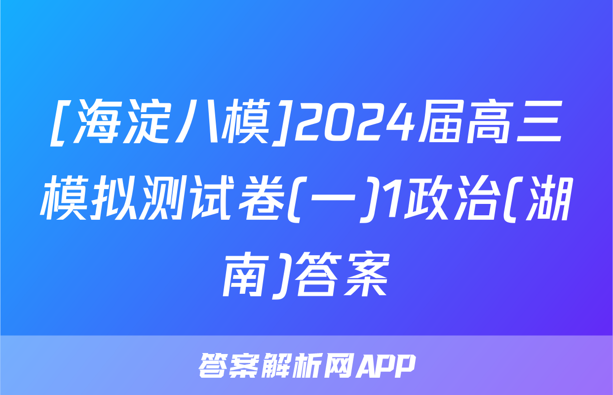 [海淀八模]2024届高三模拟测试卷(一)1政治(湖南)答案