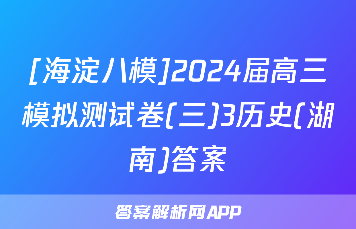 [海淀八模]2024届高三模拟测试卷(三)3历史(湖南)答案