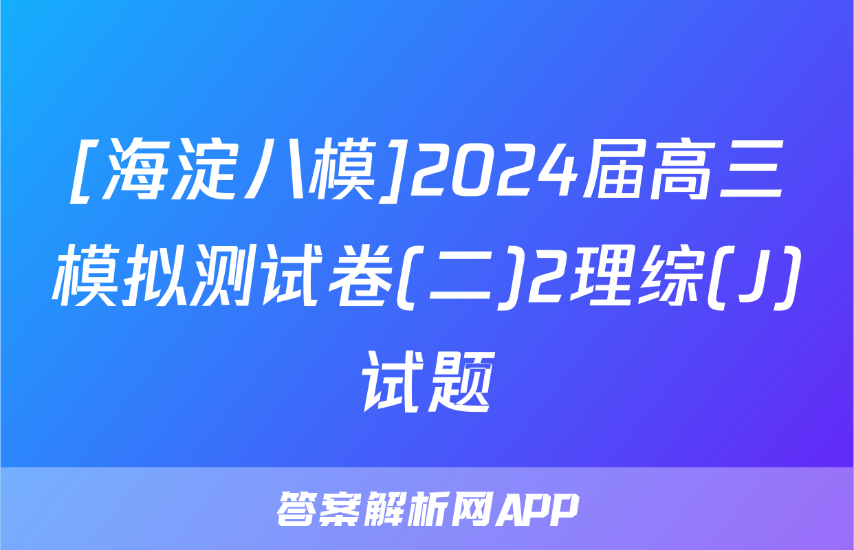 [海淀八模]2024届高三模拟测试卷(二)2理综(J)试题