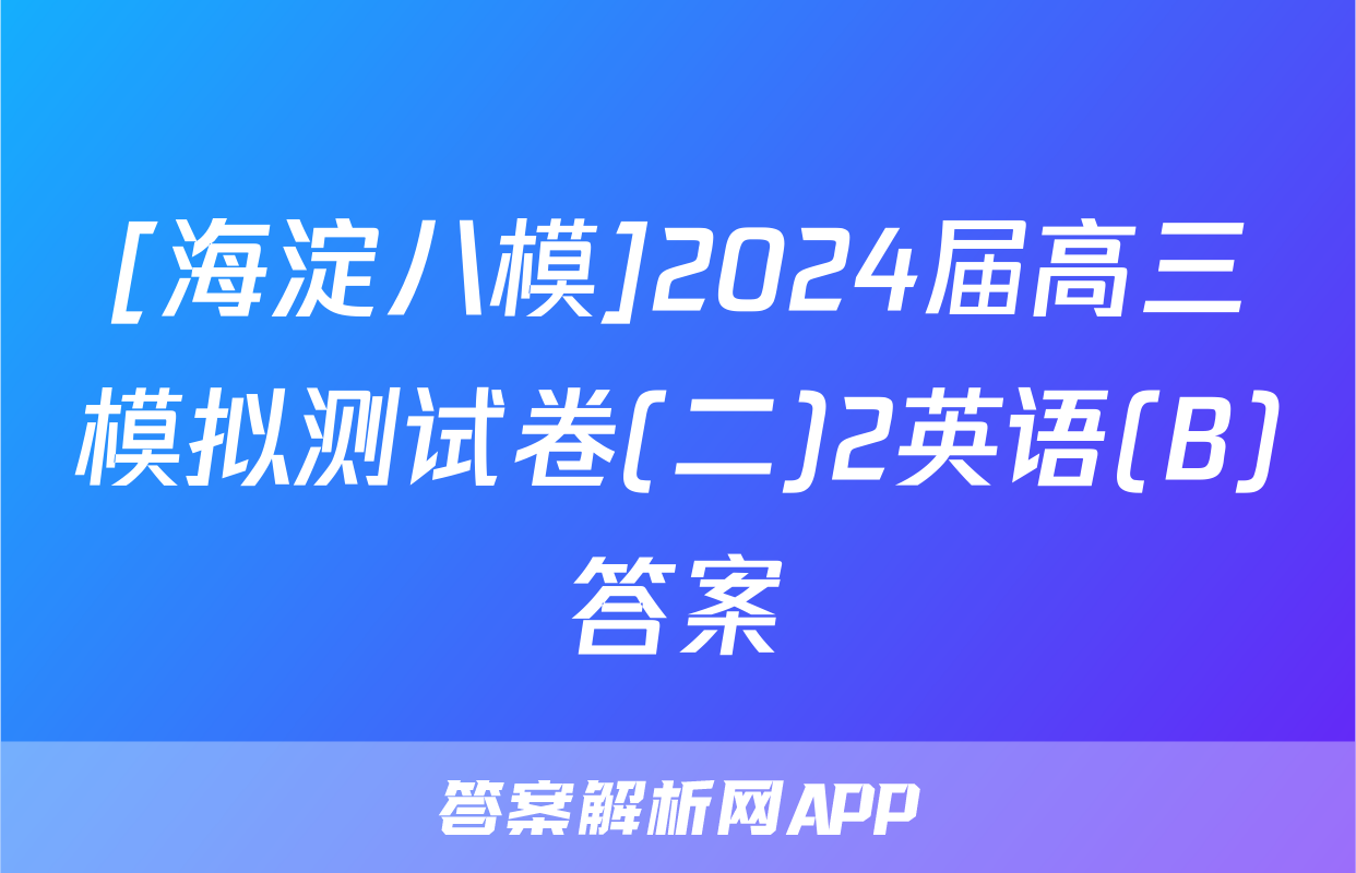 [海淀八模]2024届高三模拟测试卷(二)2英语(B)答案