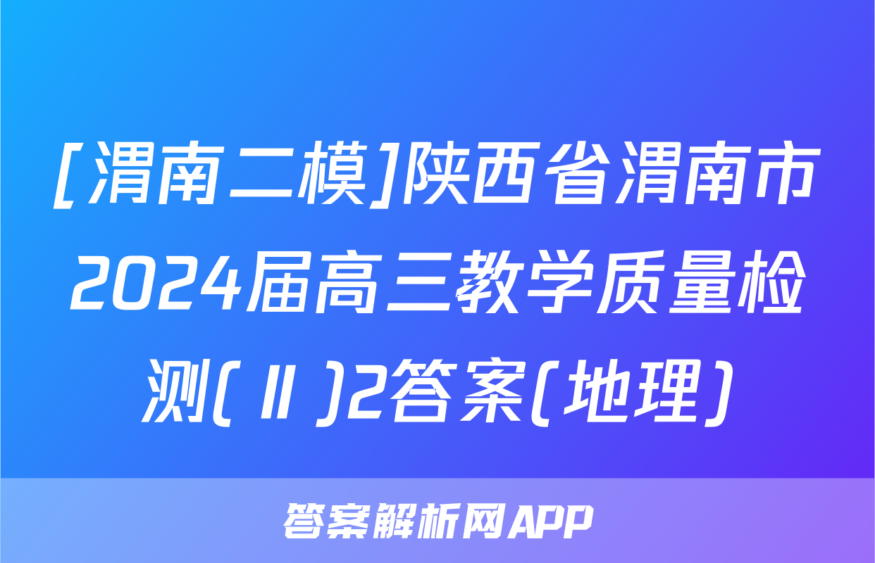[渭南二模]陕西省渭南市2024届高三教学质量检测(Ⅱ)2答案(地理)