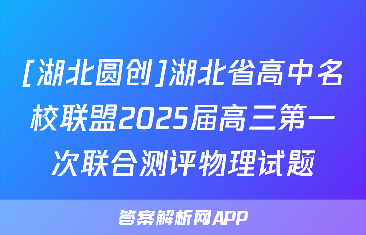 [湖北圆创]湖北省高中名校联盟2025届高三第一次联合测评物理试题