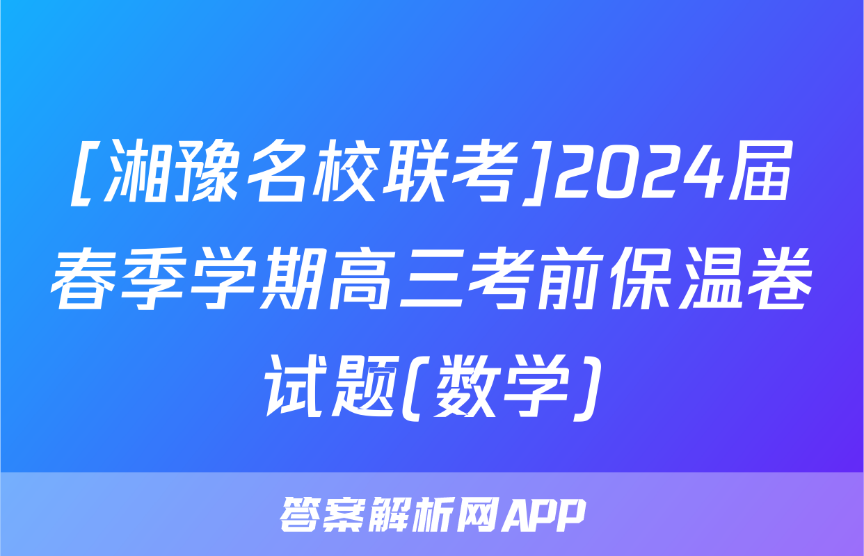 [湘豫名校联考]2024届春季学期高三考前保温卷试题(数学)