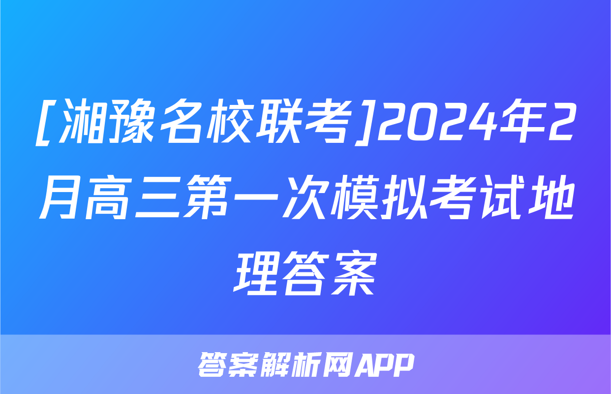 [湘豫名校联考]2024年2月高三第一次模拟考试地理答案