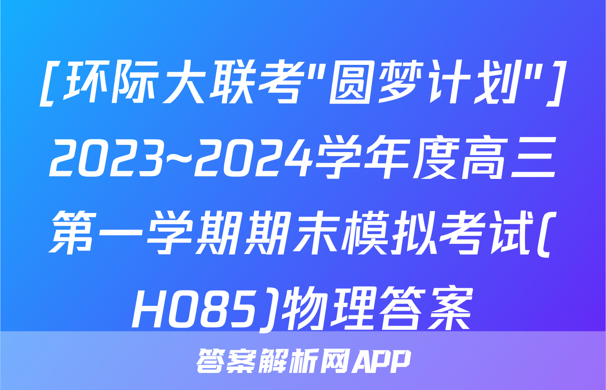[环际大联考"圆梦计划"]2023~2024学年度高三第一学期期末模拟考试(H085)物理答案