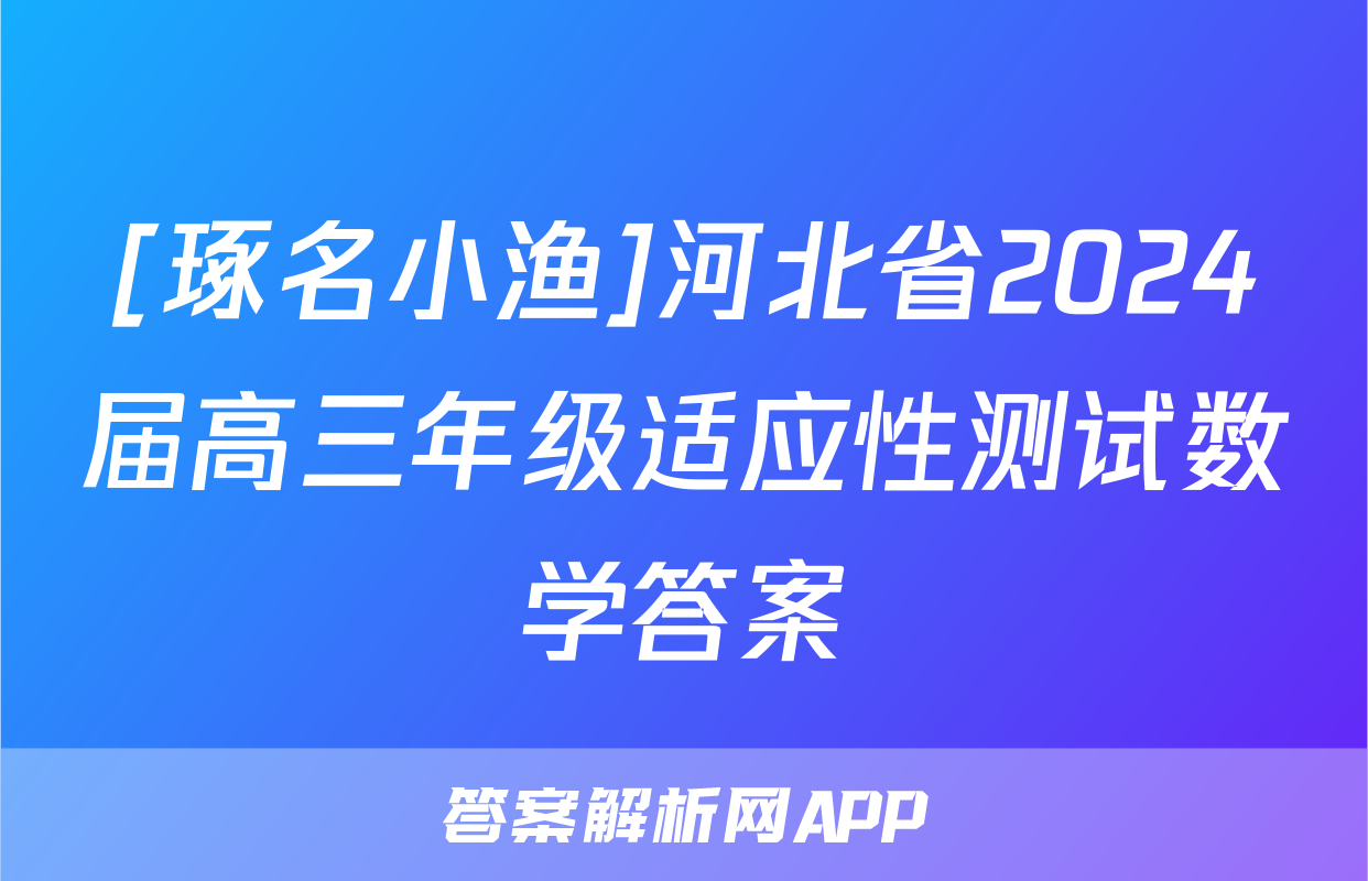 [琢名小渔]河北省2024届高三年级适应性测试数学答案
