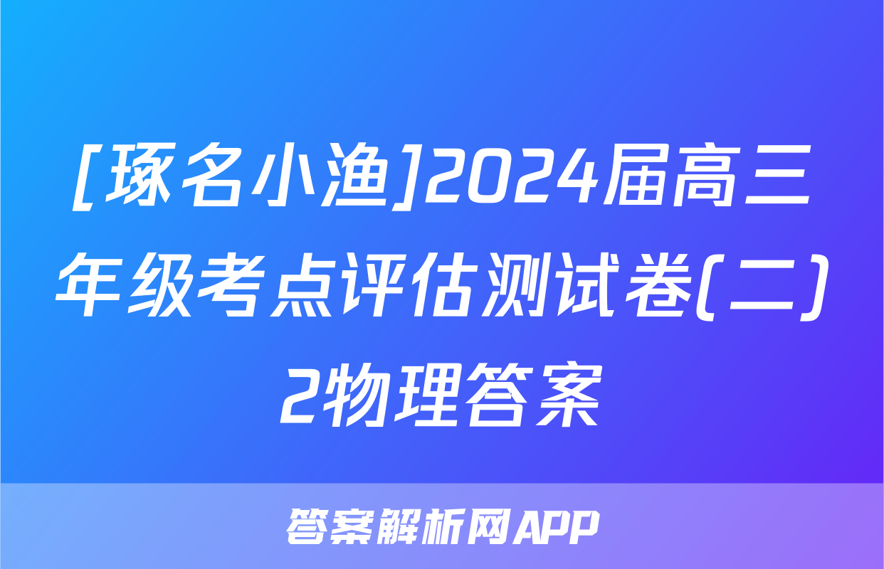 [琢名小渔]2024届高三年级考点评估测试卷(二)2物理答案