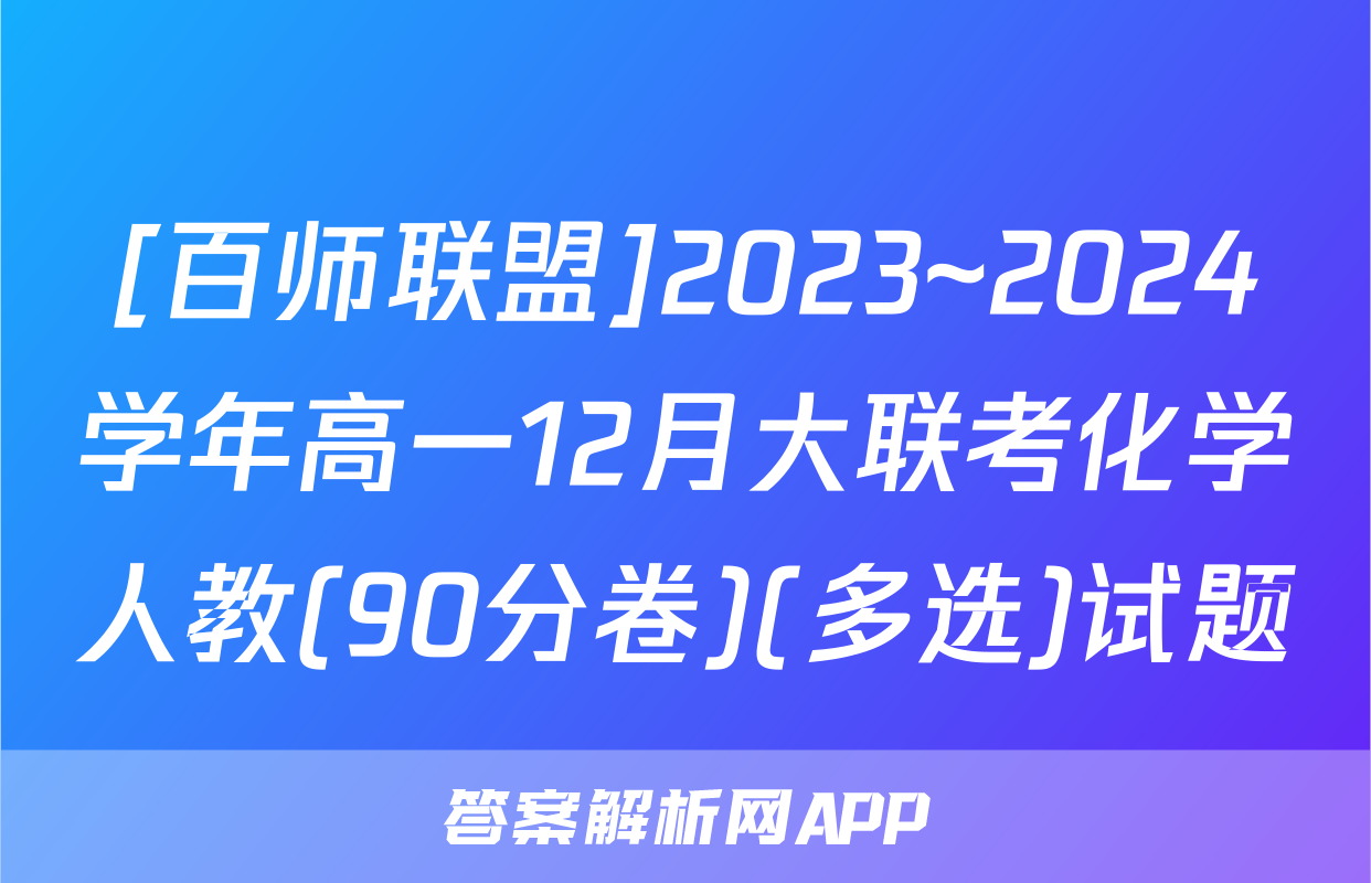 [百师联盟]2023~2024学年高一12月大联考化学人教(90分卷)(多选)试题