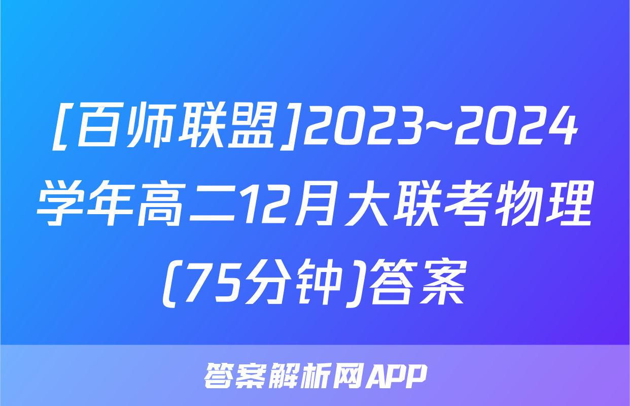 [百师联盟]2023~2024学年高二12月大联考物理(75分钟)答案