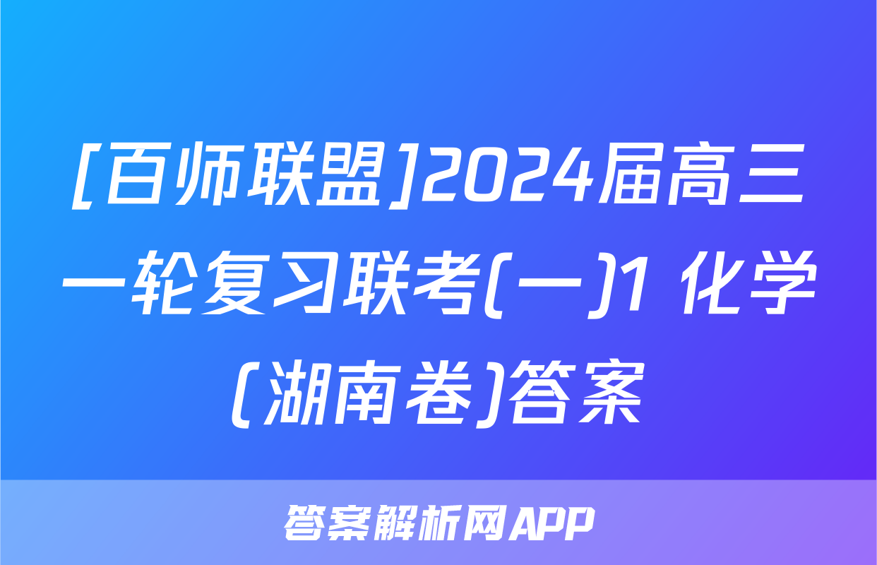 [百师联盟]2024届高三一轮复习联考(一)1 化学(湖南卷)答案