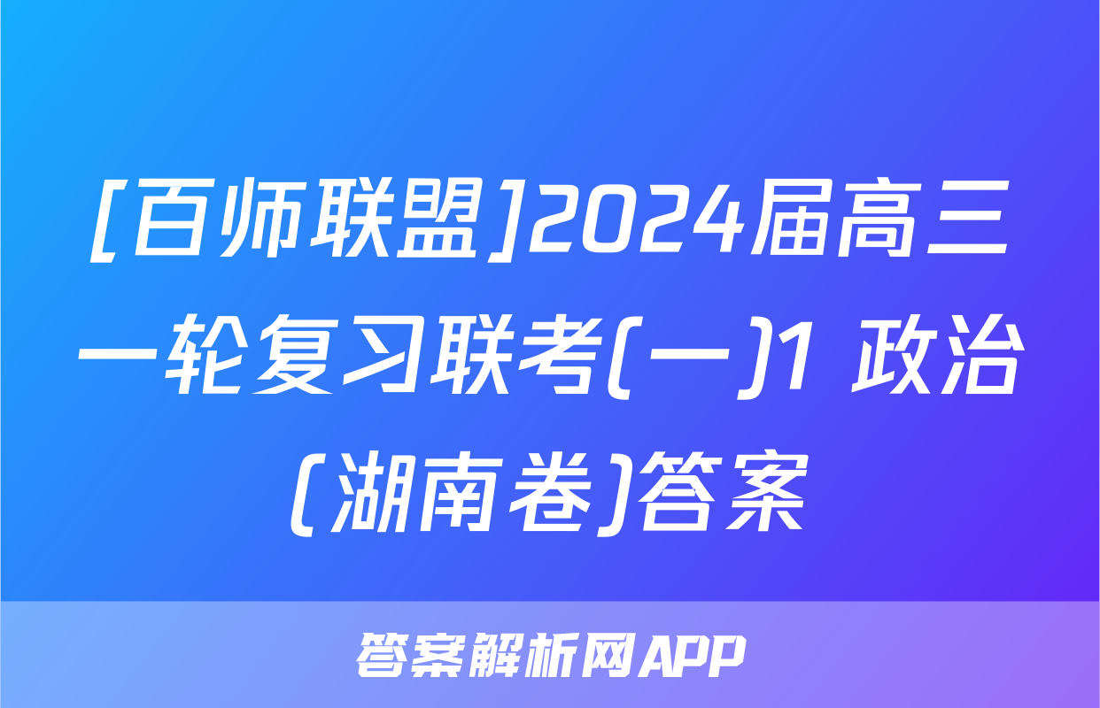 [百师联盟]2024届高三一轮复习联考(一)1 政治(湖南卷)答案