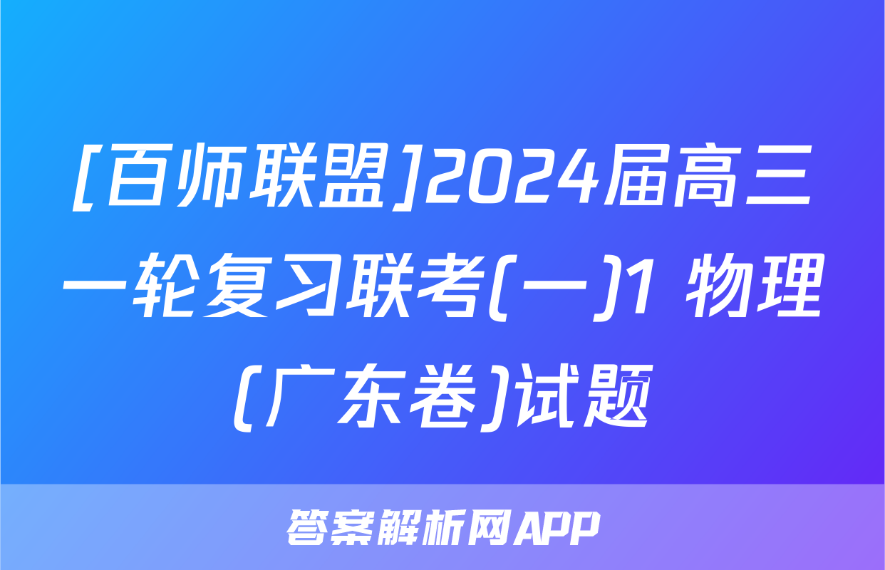[百师联盟]2024届高三一轮复习联考(一)1 物理(广东卷)试题