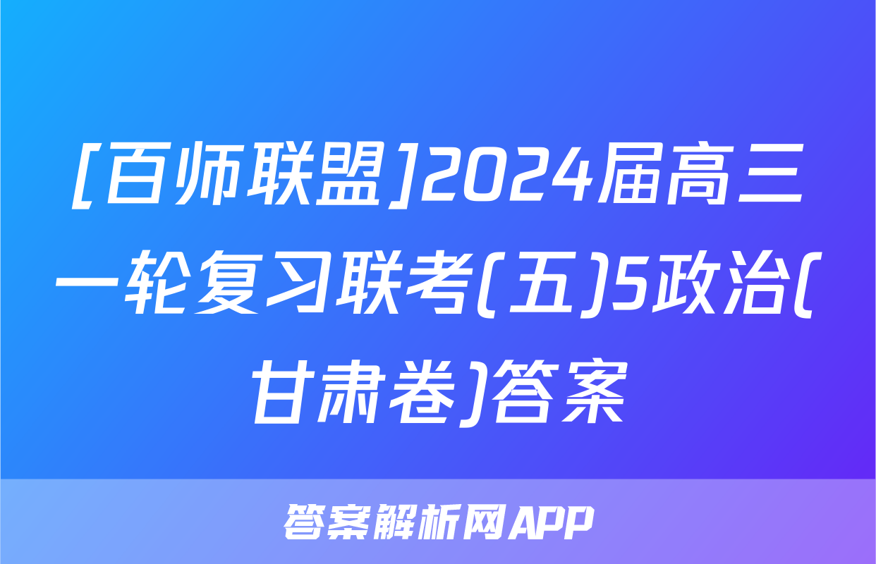 [百师联盟]2024届高三一轮复习联考(五)5政治(甘肃卷)答案
