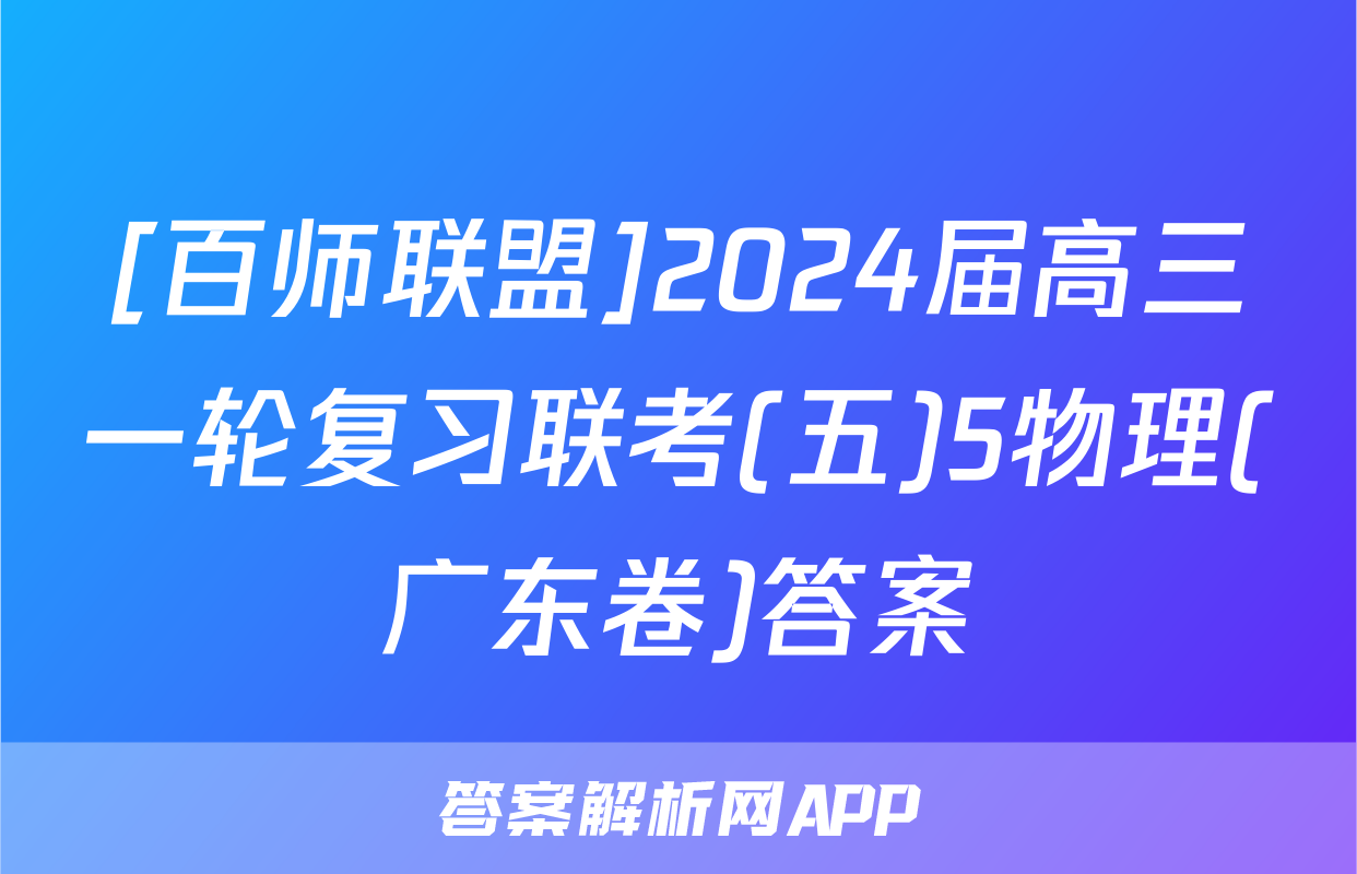 [百师联盟]2024届高三一轮复习联考(五)5物理(广东卷)答案