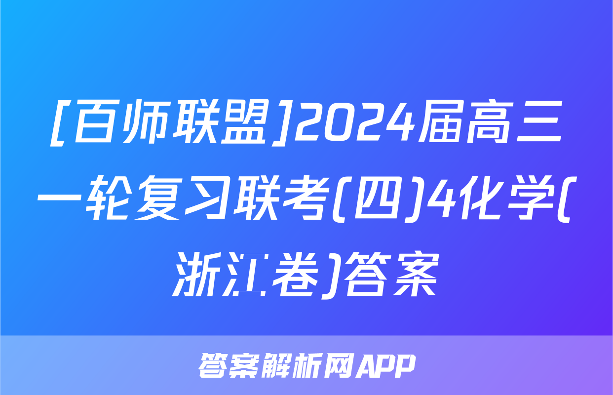 [百师联盟]2024届高三一轮复习联考(四)4化学(浙江卷)答案