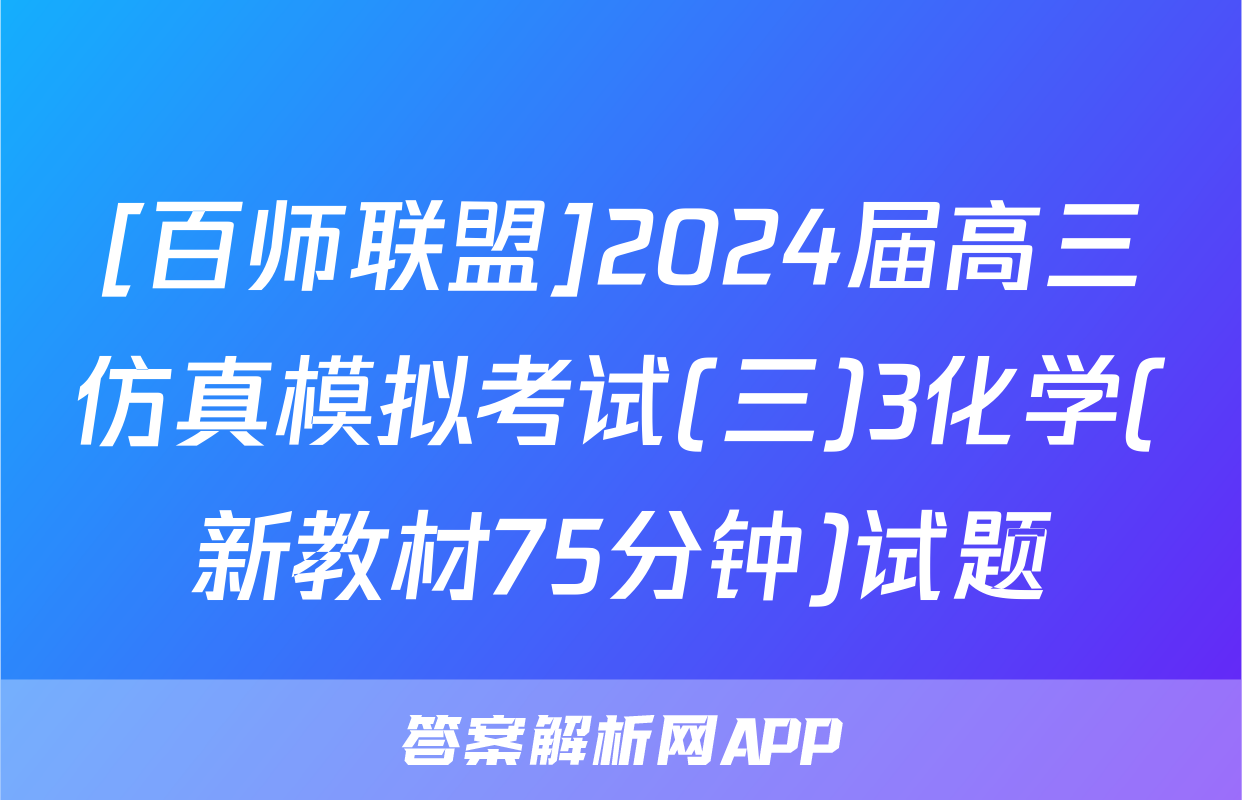[百师联盟]2024届高三仿真模拟考试(三)3化学(新教材75分钟)试题