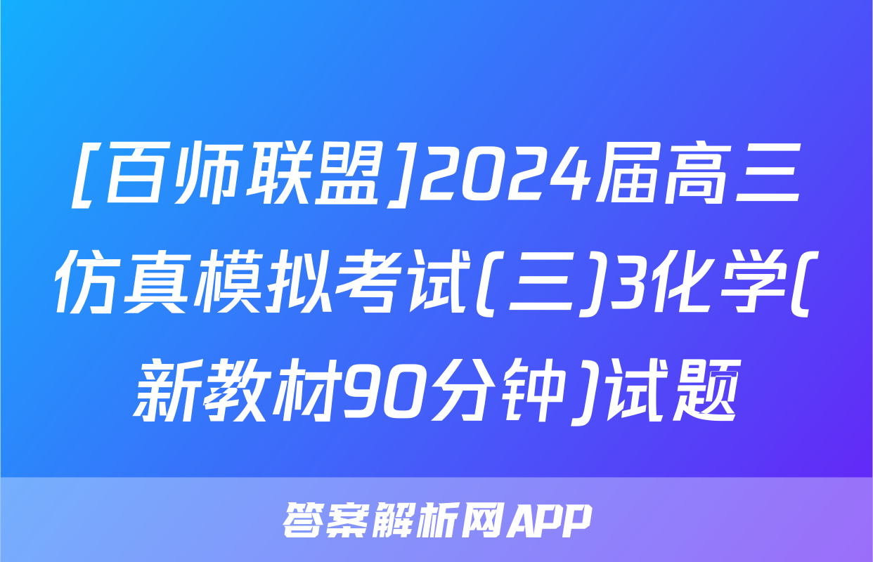 [百师联盟]2024届高三仿真模拟考试(三)3化学(新教材90分钟)试题