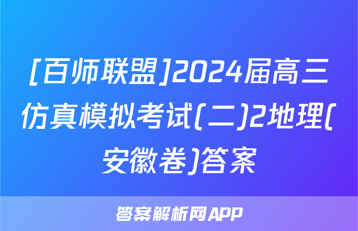 [百师联盟]2024届高三仿真模拟考试(二)2地理(安徽卷)答案