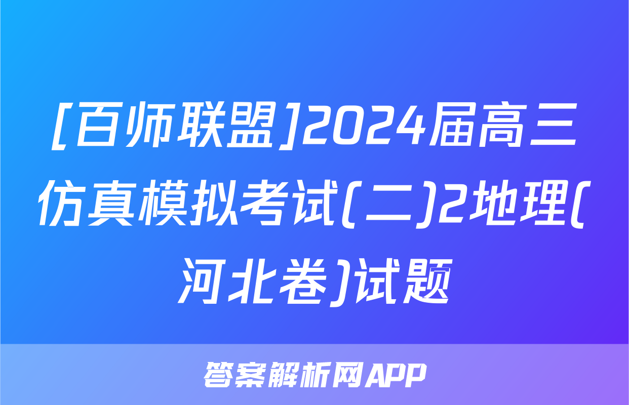 [百师联盟]2024届高三仿真模拟考试(二)2地理(河北卷)试题
