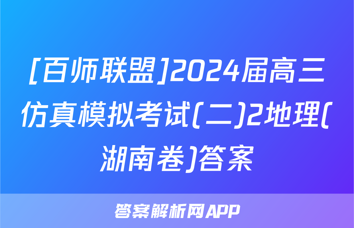 [百师联盟]2024届高三仿真模拟考试(二)2地理(湖南卷)答案