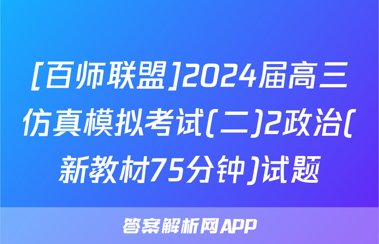 [百师联盟]2024届高三仿真模拟考试(二)2政治(新教材75分钟)试题