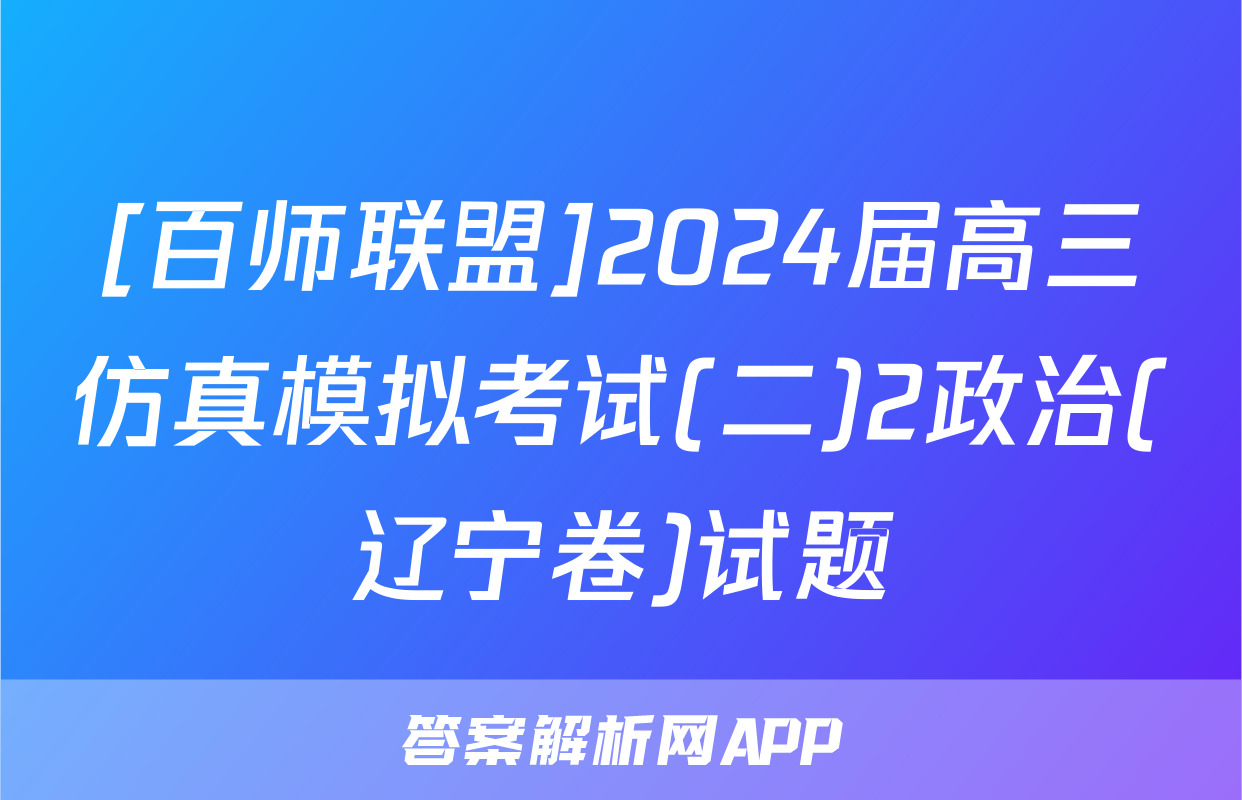 [百师联盟]2024届高三仿真模拟考试(二)2政治(辽宁卷)试题